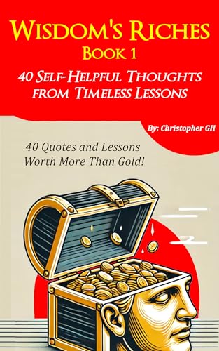 Wisdom’s Riches (Book 1): 40 Self-Helpful Thoughts from Timeless Lessons — Exploring Resilience, Mindful Living, and Transformational Wisdom for Personal and Professional Success